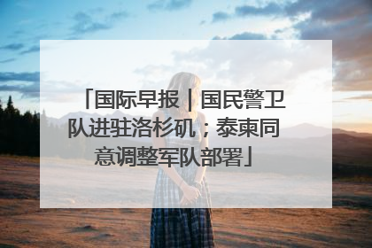 国际早报｜国民警卫队进驻洛杉矶；泰柬同意调整军队部署