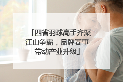 四省羽球高手齐聚江山争霸，品牌赛事带动产业升级