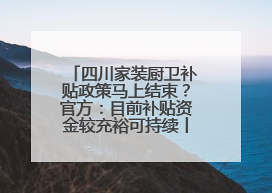四川家装厨卫补贴政策马上结束？官方：目前补贴资金较充裕可持续丨民情瞭望