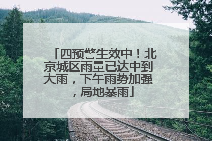 四预警生效中！北京城区雨量已达中到大雨，下午雨势加强，局地暴雨