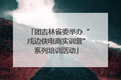 团吉林省委举办“戍边侠电商实训营”系列培训活动