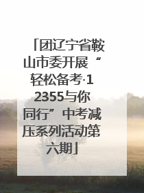 团辽宁省鞍山市委开展“轻松备考·12355与你同行”中考减压系列活动第六期