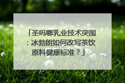 圣吗哪乳业技术突围：冰勃朗如何改写茶饮原料健康标准？