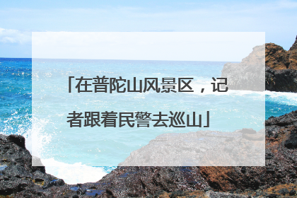 在普陀山风景区，记者跟着民警去巡山