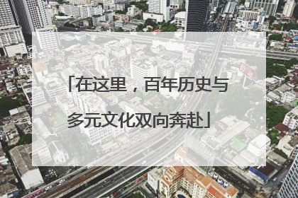 在这里，百年历史与多元文化双向奔赴