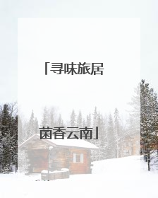 寻味旅居 菌香云南