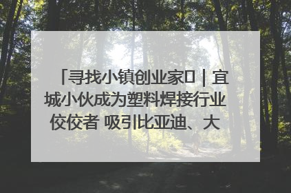 寻找小镇创业家㉞｜宜城小伙成为塑料焊接行业佼佼者 吸引比亚迪、大众等多家名企合作