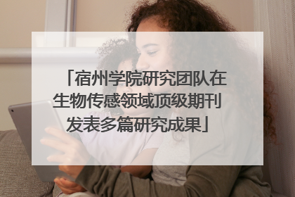 宿州学院研究团队在生物传感领域顶级期刊发表多篇研究成果