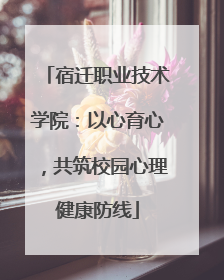 宿迁职业技术学院：以心育心，共筑校园心理健康防线