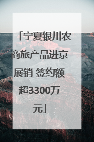 宁夏银川农商旅产品进京展销 签约额超3300万元