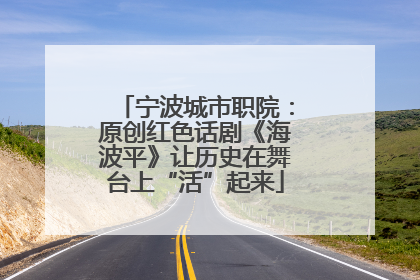 宁波城市职院：原创红色话剧《海波平》让历史在舞台上“活”起来