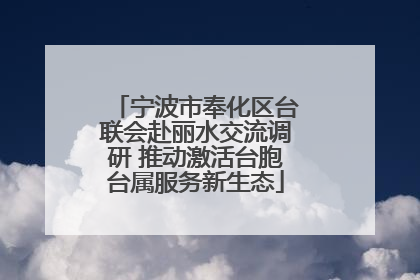 宁波市奉化区台联会赴丽水交流调研 推动激活台胞台属服务新生态