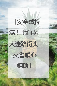 安全感拉满！七旬老人迷路街头 交警暖心相助