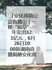 安化黄精公益直播①｜一棵“仙草”一年卖出32.1亿元，6月26日10:00新湖南直播揭秘安化黄精变黄金的“密码”
