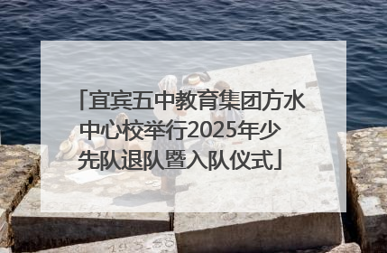 宜宾五中教育集团方水中心校举行2025年少先队退队暨入队仪式