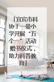 宜宾市科协于一曼小学开展“五个一”活动赠书仪式，助力科普教育