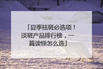夏季祛斑必选项！淡斑产品排行榜，一篇读懂怎么选