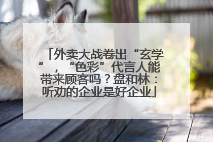 外卖大战卷出“玄学”，“色彩”代言人能带来顾客吗？盘和林：听劝的企业是好企业