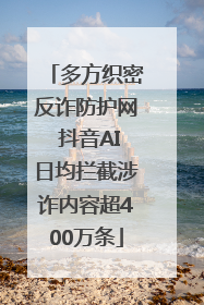 多方织密反诈防护网 抖音AI日均拦截涉诈内容超400万条
