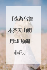 夜游乌鲁木齐天山明月城 热闹非凡
