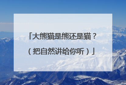 大熊猫是熊还是猫？（把自然讲给你听）