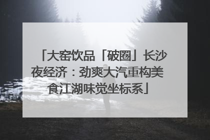 大窑饮品「破圈」长沙夜经济：劲爽大汽重构美食江湖味觉坐标系