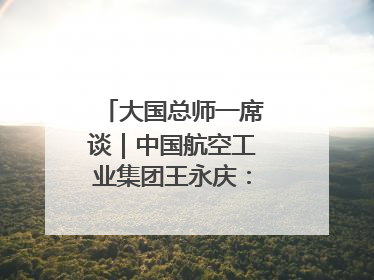 大国总师一席谈｜中国航空工业集团王永庆：“创新是我们的基因密码”