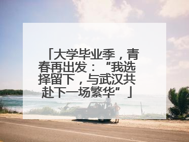 大学毕业季，青春再出发：“我选择留下，与武汉共赴下一场繁华”