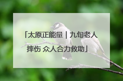 太原正能量｜九旬老人摔伤 众人合力救助