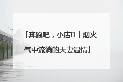 奔跑吧，小店㊱丨烟火气中流淌的夫妻温情