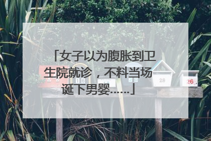 女子以为腹胀到卫生院就诊，不料当场诞下男婴……