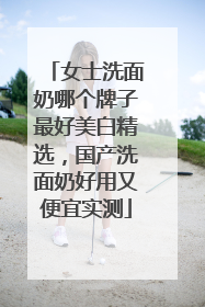 女士洗面奶哪个牌子最好美白精选，国产洗面奶好用又便宜实测