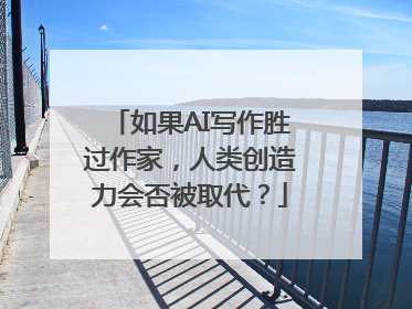 如果AI写作胜过作家，人类创造力会否被取代？