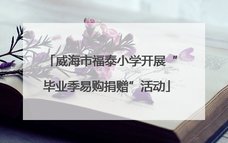 威海市福泰小学开展“毕业季易购捐赠”活动