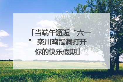 当端午邂逅“六一” 栾川鸡冠洞打开你的快乐假期