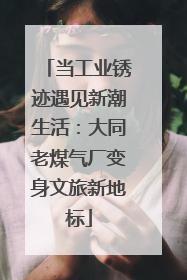 当工业锈迹遇见新潮生活：大同老煤气厂变身文旅新地标