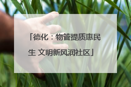 德化：物管提质惠民生 文明新风润社区