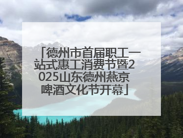 德州市首届职工一站式惠工消费节暨2025山东德州燕京啤酒文化节开幕