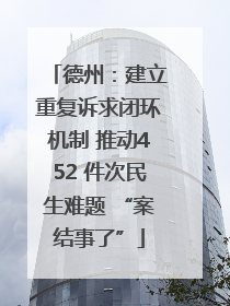 德州：建立重复诉求闭环机制 推动452 件次民生难题 “案结事了”