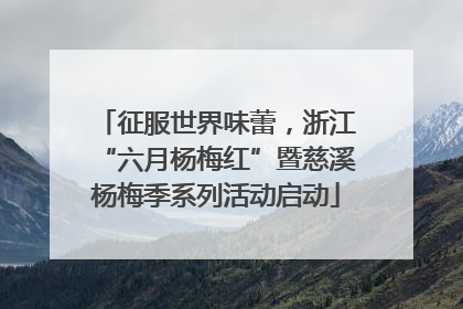 征服世界味蕾，浙江“六月杨梅红”暨慈溪杨梅季系列活动启动