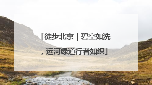 徒步北京｜碧空如洗，运河绿道行者如织