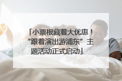 小票根藏着大优惠！“跟着演出游浦东”主题活动正式启动