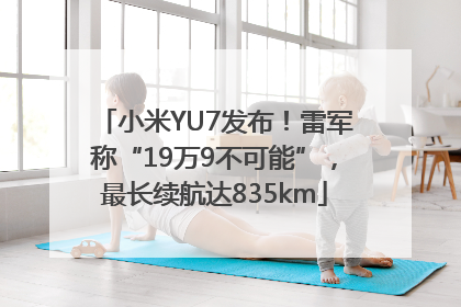 小米YU7发布！雷军称“19万9不可能”，最长续航达835km