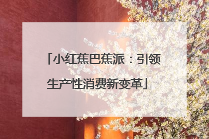 小红蕉巴蕉派：引领生产性消费新变革
