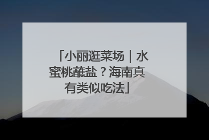 小丽逛菜场｜水蜜桃蘸盐？海南真有类似吃法