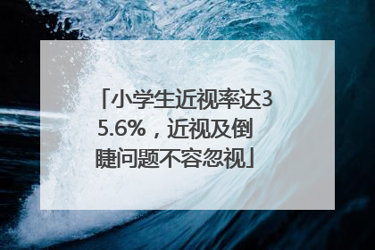 小学生近视率达35.6%，近视及倒睫问题不容忽视