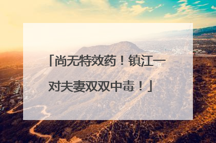 尚无特效药！镇江一对夫妻双双中毒！