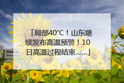 局部40℃！山东继续发布高温预警！10日高温过程结束……