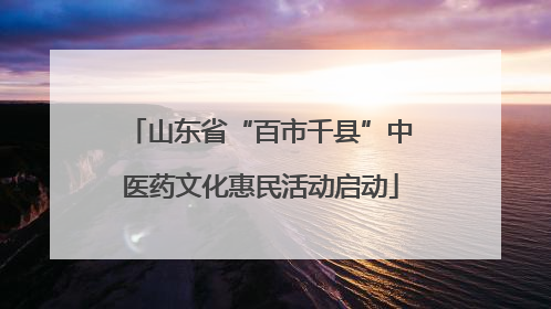 山东省“百市千县”中医药文化惠民活动启动