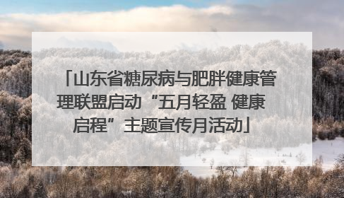 山东省糖尿病与肥胖健康管理联盟启动“五月轻盈 健康启程”主题宣传月活动